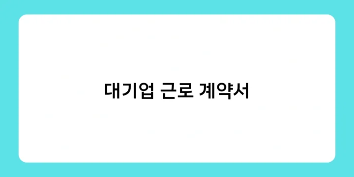 대기업 근로 계약서, 꼭 확인해야 할 체크포인트 5가지는?