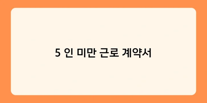 5 인 미만 근로 계약서로 근로자의 권리를 보호하는 방법은?