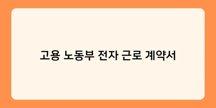고용 노동부 전자 근로 계약서 서비스, 무료로 이용하는 방법은?