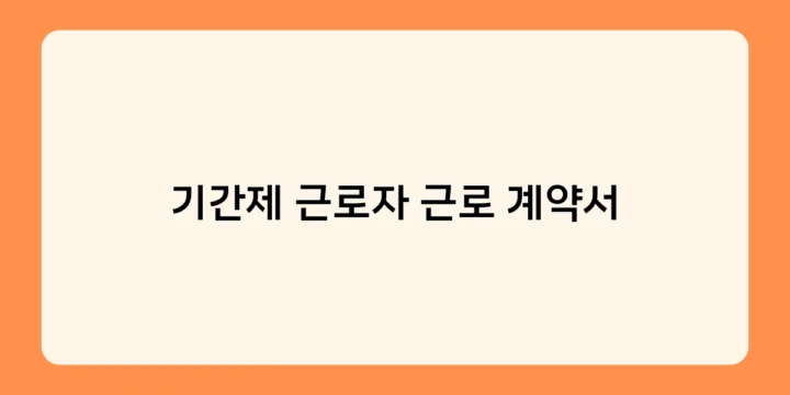 기간제 근로자 근로 계약서 작성 시 꼭 포함해야 할 필수 사항은?
