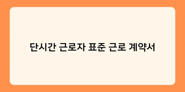 단시간 근로자 표준 근로 계약서에 꼭 포함되어야 할 내용은? 체크리스트 제공