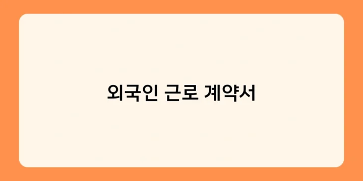 외국인 근로 계약서 샘플 다운로드 및 작성 팁 대방출!
